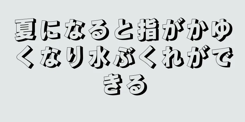 夏になると指がかゆくなり水ぶくれができる