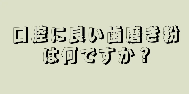 口腔に良い歯磨き粉は何ですか？