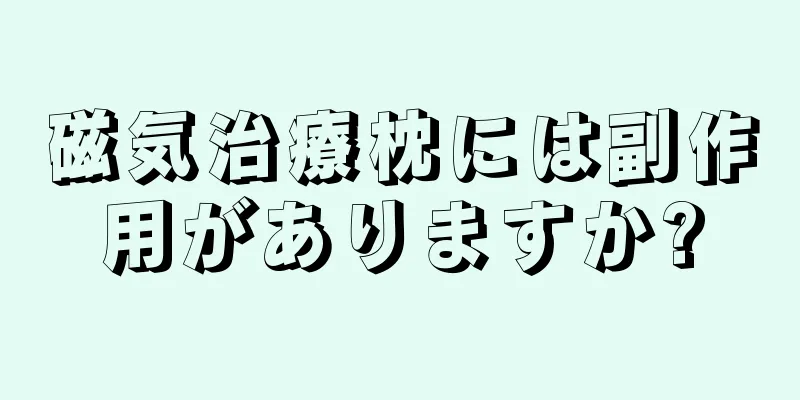 磁気治療枕には副作用がありますか?