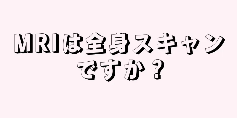 MRIは全身スキャンですか？