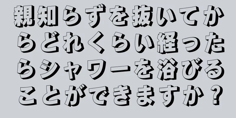 親知らずを抜いてからどれくらい経ったらシャワーを浴びることができますか？