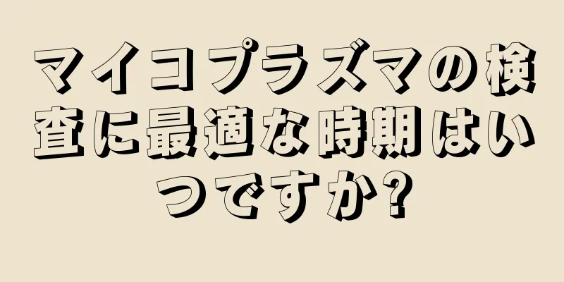 マイコプラズマの検査に最適な時期はいつですか?