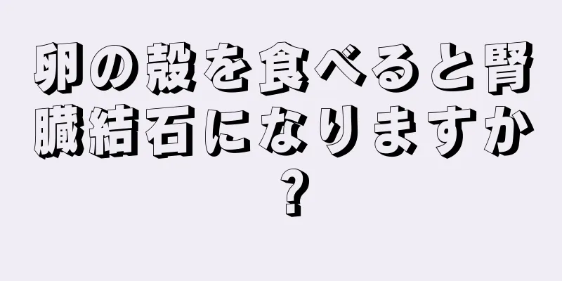 卵の殻を食べると腎臓結石になりますか？