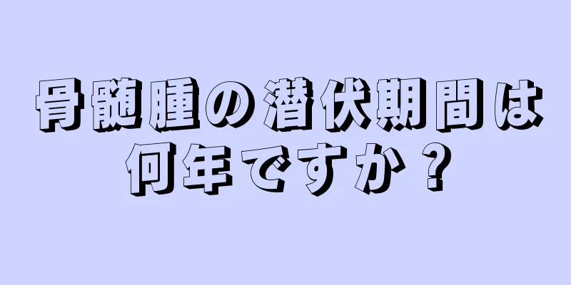 骨髄腫の潜伏期間は何年ですか？