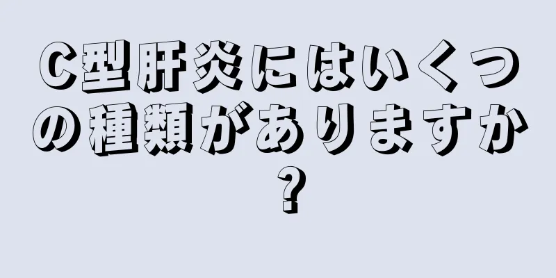 C型肝炎にはいくつの種類がありますか？