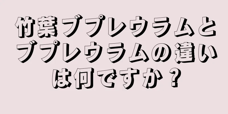 竹葉ブプレウラムとブプレウラムの違いは何ですか？