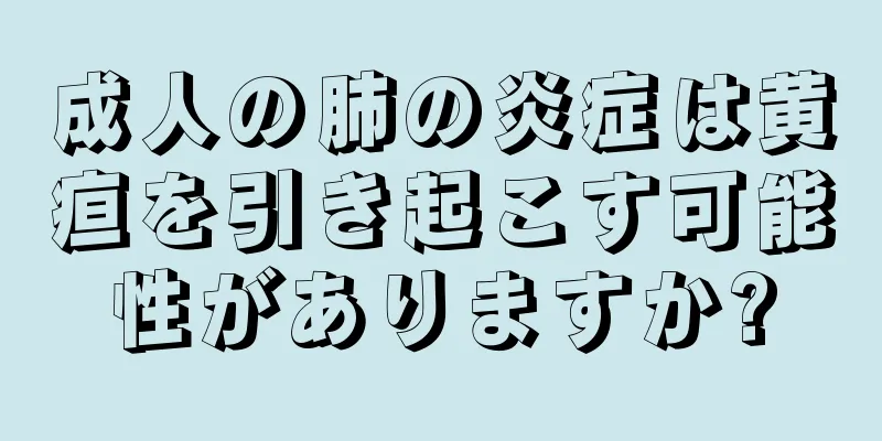 成人の肺の炎症は黄疸を引き起こす可能性がありますか?