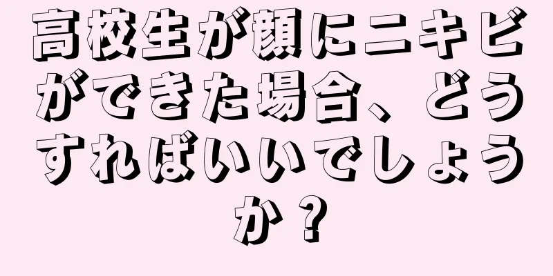 高校生が顔にニキビができた場合、どうすればいいでしょうか？