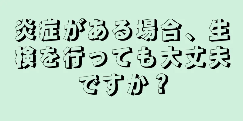 炎症がある場合、生検を行っても大丈夫ですか？