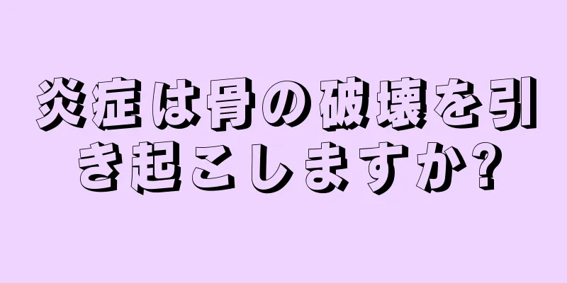 炎症は骨の破壊を引き起こしますか?