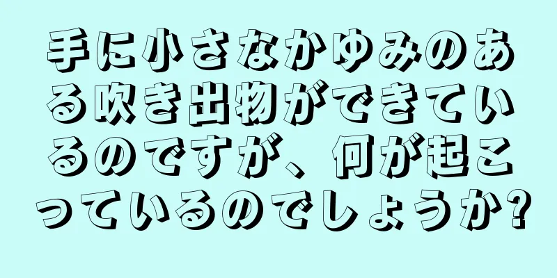 手に小さなかゆみのある吹き出物ができているのですが、何が起こっているのでしょうか?