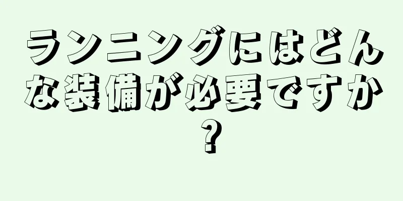 ランニングにはどんな装備が必要ですか？