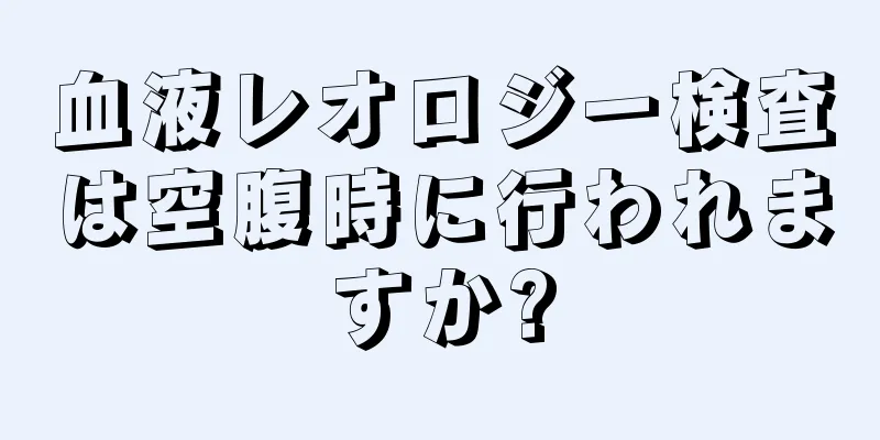 血液レオロジー検査は空腹時に行われますか?