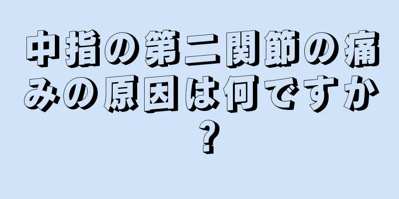 中指の第二関節の痛みの原因は何ですか？