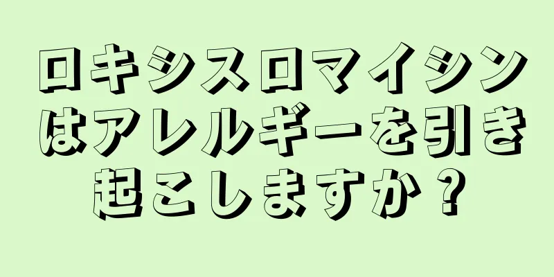 ロキシスロマイシンはアレルギーを引き起こしますか？