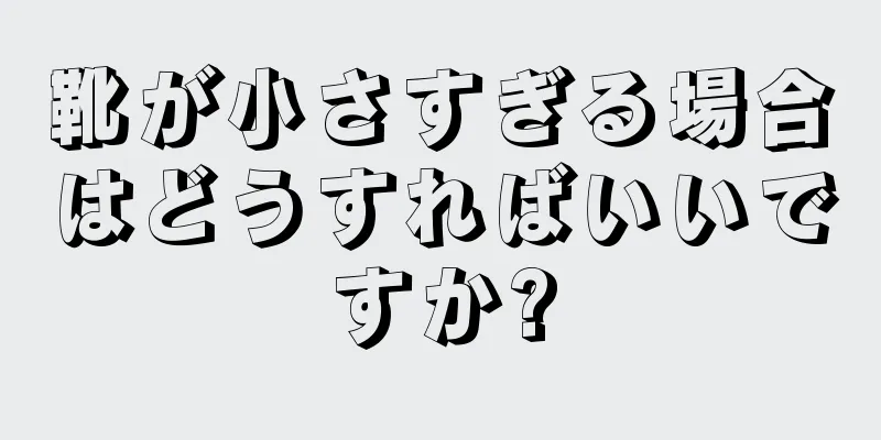 靴が小さすぎる場合はどうすればいいですか?