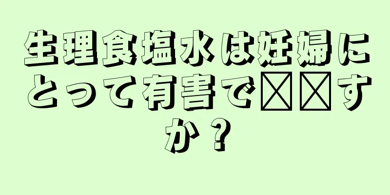 生理食塩水は妊婦にとって有害で​​すか？