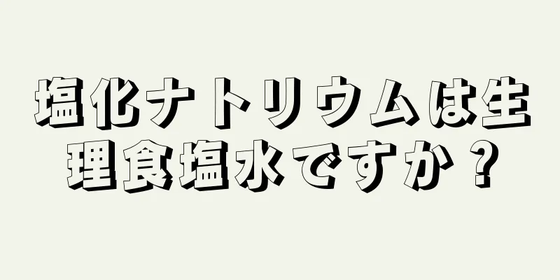 塩化ナトリウムは生理食塩水ですか？