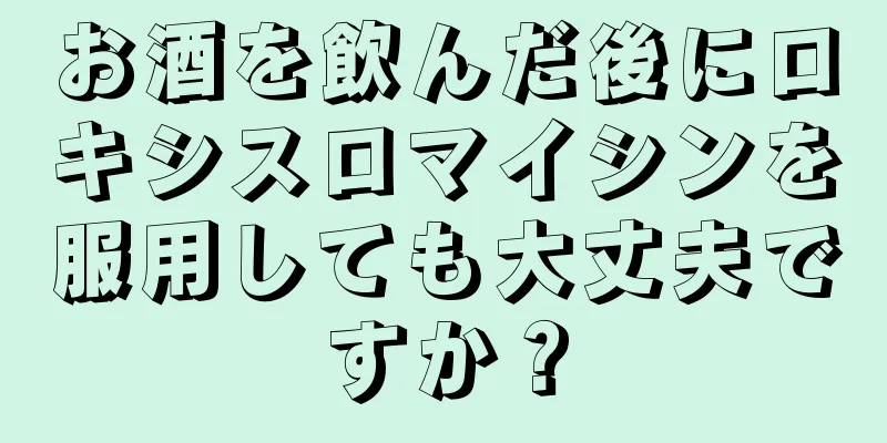 お酒を飲んだ後にロキシスロマイシンを服用しても大丈夫ですか？