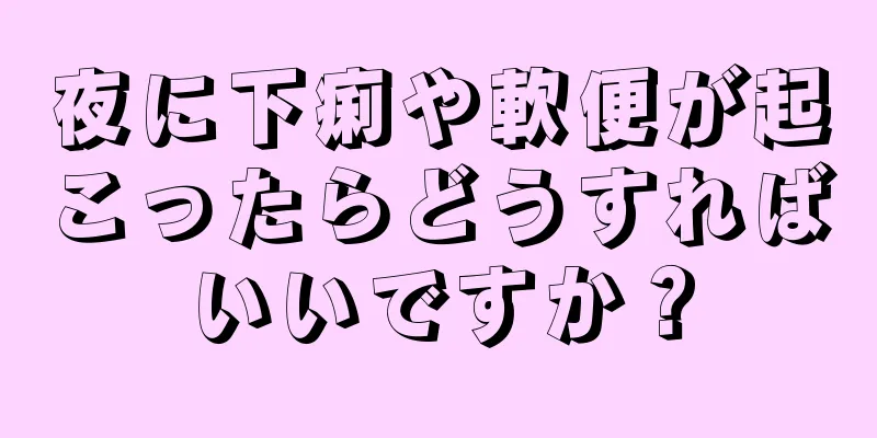 夜に下痢や軟便が起こったらどうすればいいですか？