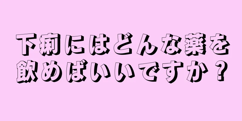 下痢にはどんな薬を飲めばいいですか？