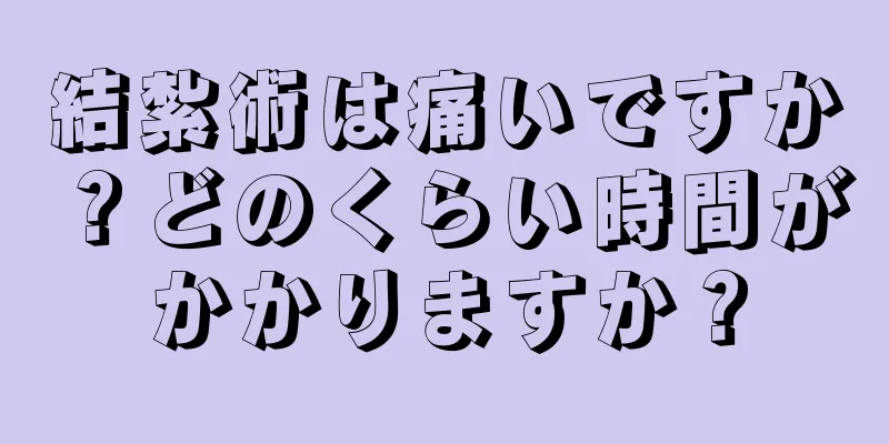 結紮術は痛いですか？どのくらい時間がかかりますか？