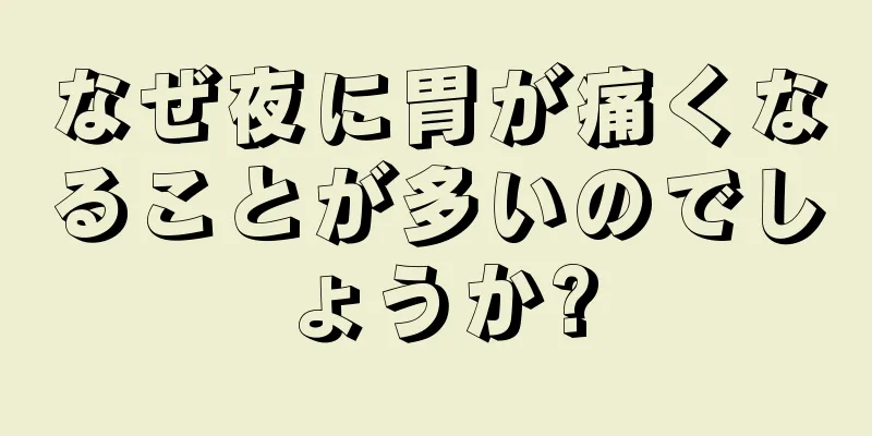 なぜ夜に胃が痛くなることが多いのでしょうか?