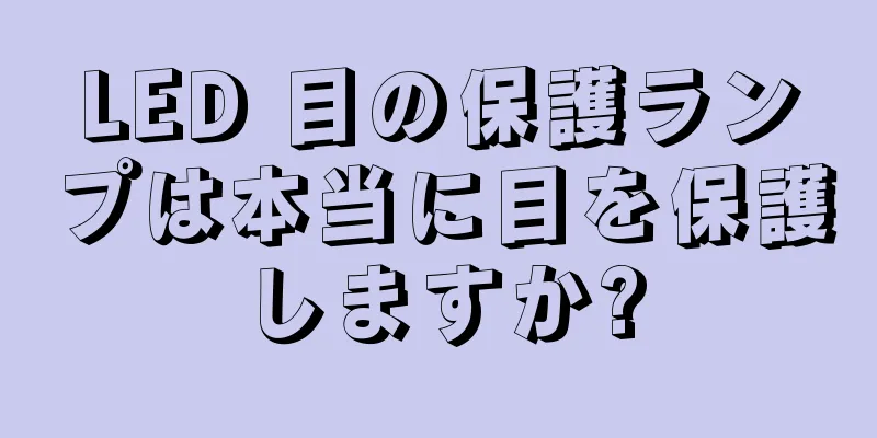 LED 目の保護ランプは本当に目を保護しますか?