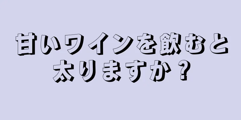 甘いワインを飲むと太りますか？