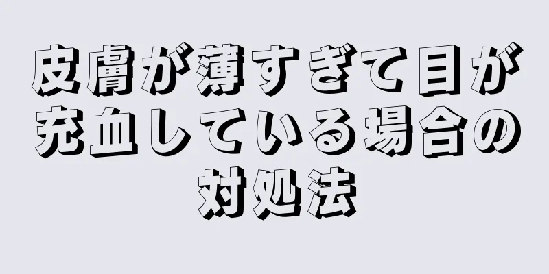 皮膚が薄すぎて目が充血している場合の対処法