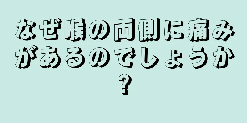 なぜ喉の両側に痛みがあるのでしょうか?