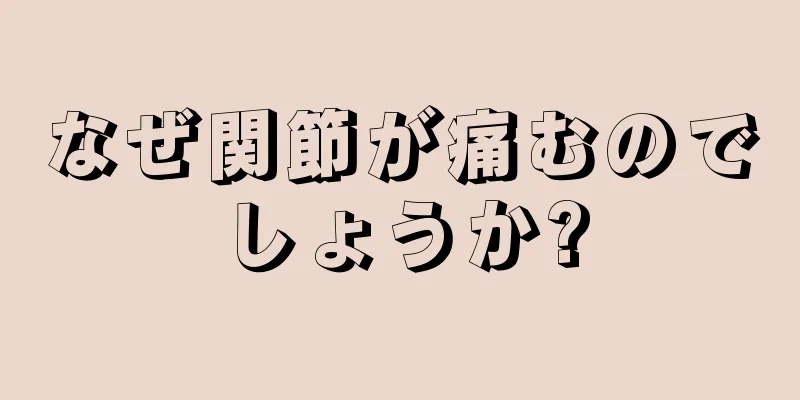 なぜ関節が痛むのでしょうか?