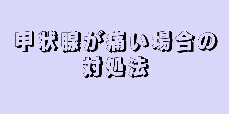 甲状腺が痛い場合の対処法