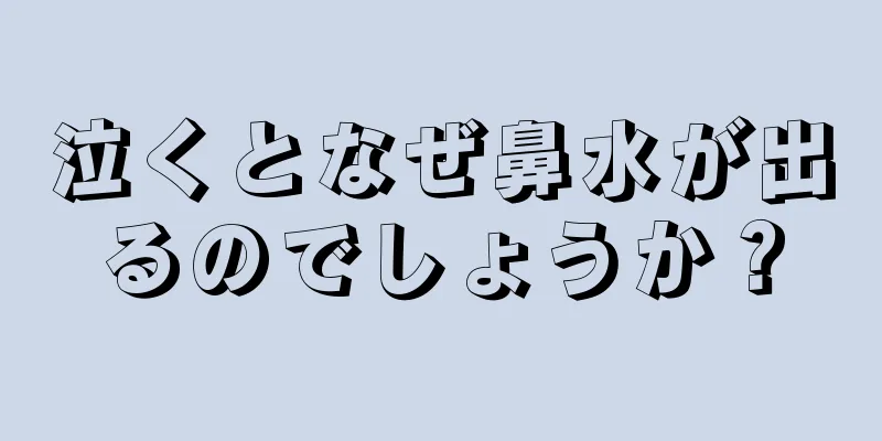 泣くとなぜ鼻水が出るのでしょうか？