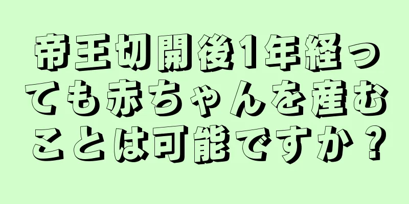 帝王切開後1年経っても赤ちゃんを産むことは可能ですか？