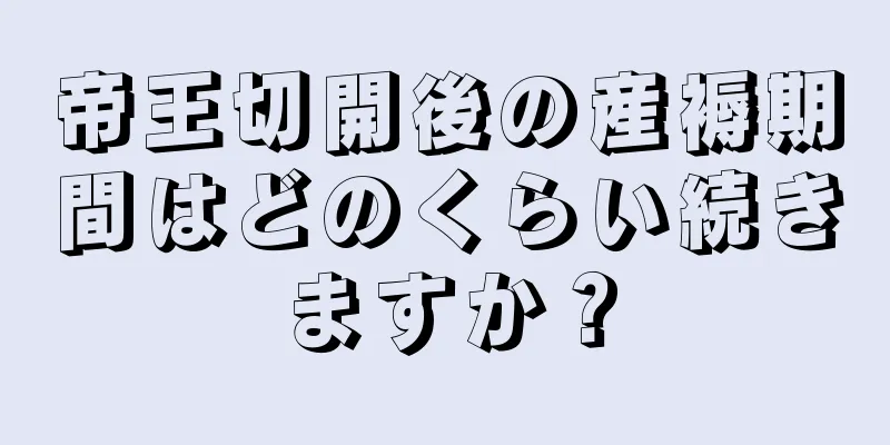 帝王切開後の産褥期間はどのくらい続きますか？