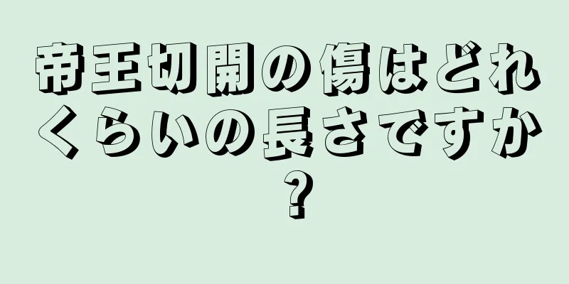 帝王切開の傷はどれくらいの長さですか？