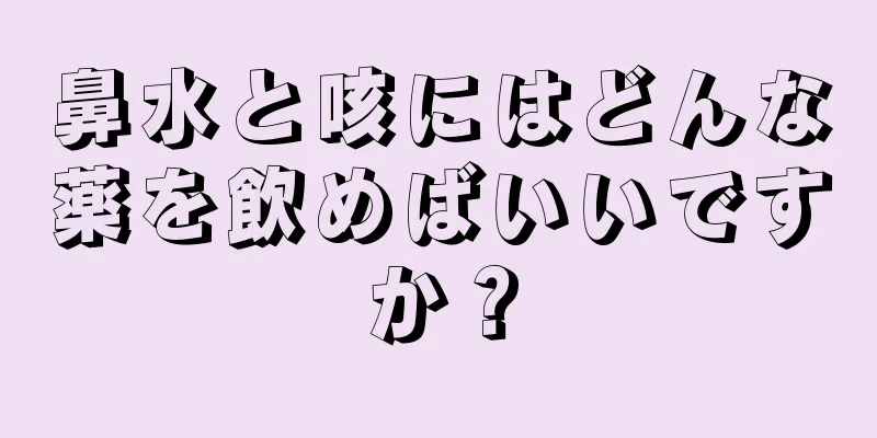 鼻水と咳にはどんな薬を飲めばいいですか？