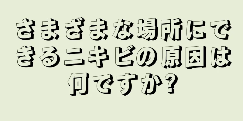 さまざまな場所にできるニキビの原因は何ですか?