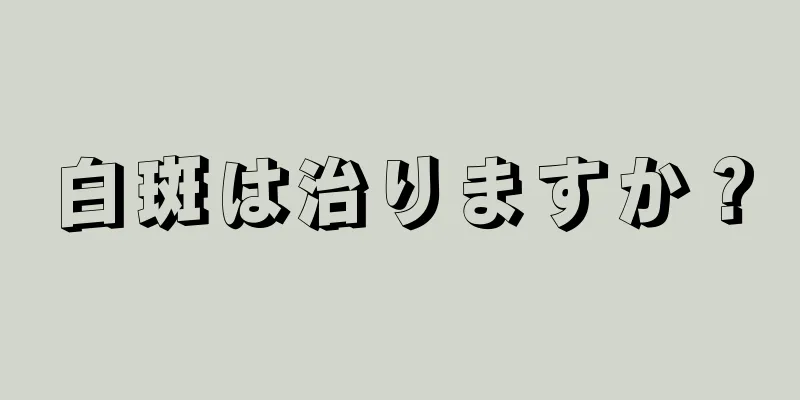 白斑は治りますか？