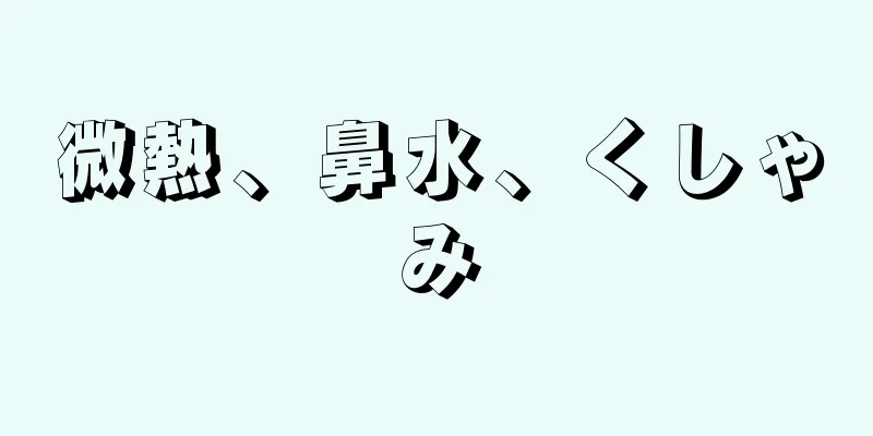 微熱、鼻水、くしゃみ