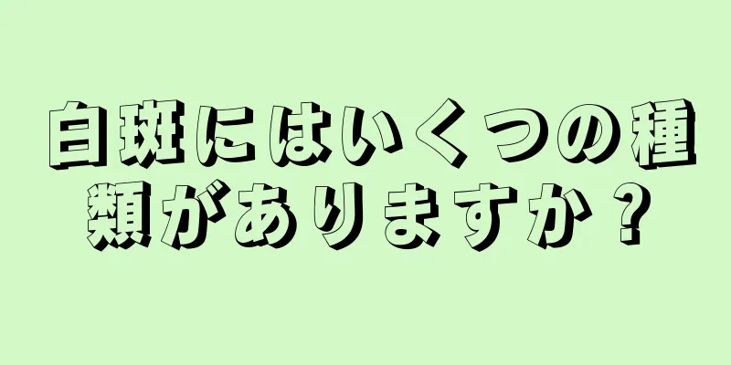 白斑にはいくつの種類がありますか？