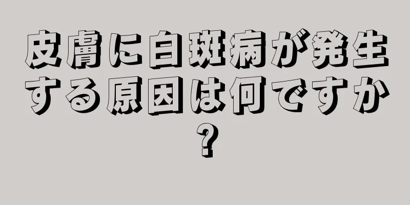 皮膚に白斑病が発生する原因は何ですか?