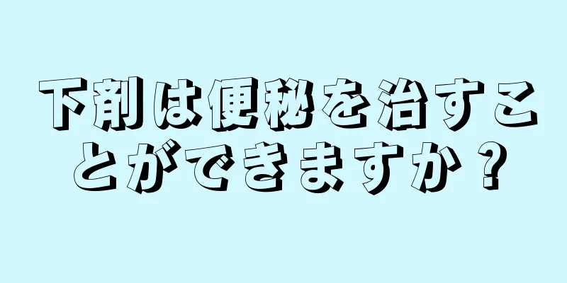 下剤は便秘を治すことができますか？