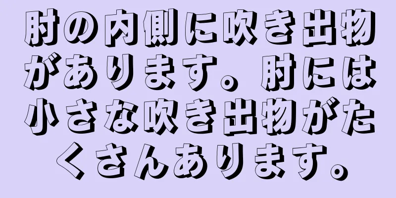 肘の内側に吹き出物があります。肘には小さな吹き出物がたくさんあります。