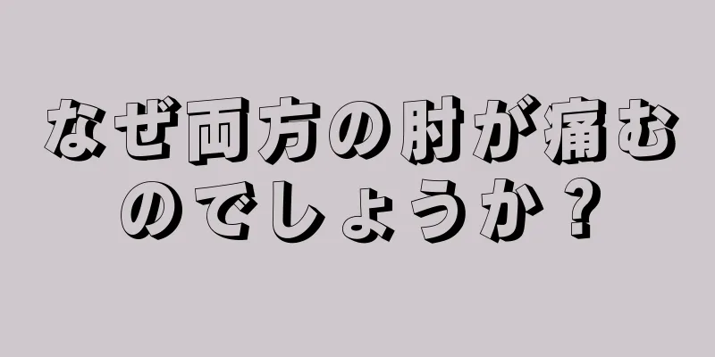 なぜ両方の肘が痛むのでしょうか？