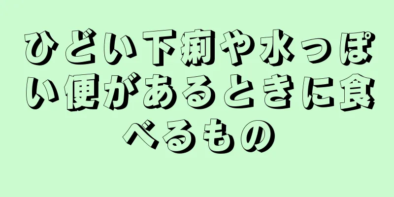 ひどい下痢や水っぽい便があるときに食べるもの