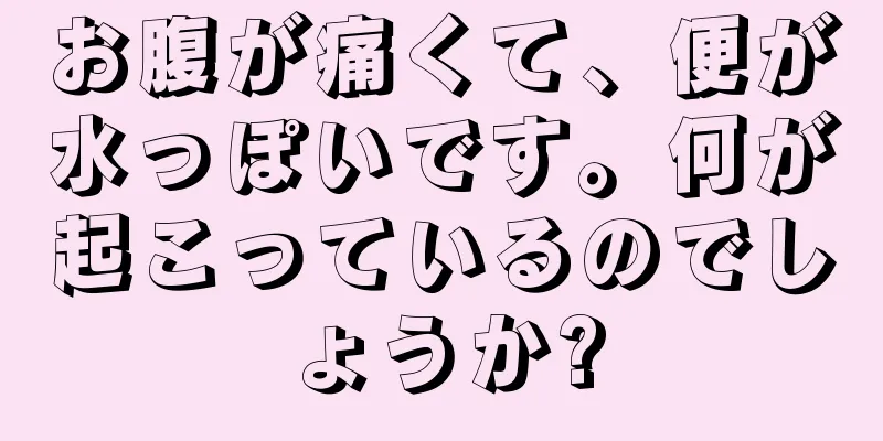 お腹が痛くて、便が水っぽいです。何が起こっているのでしょうか?