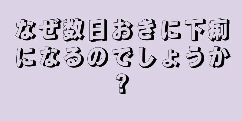 なぜ数日おきに下痢になるのでしょうか?