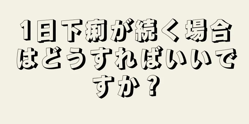 1日下痢が続く場合はどうすればいいですか？